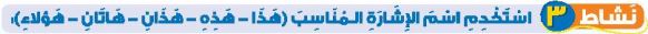 نشاط 3 استخدم اسم الإشارة المناسب (هذا - هذه - هذان - هاتان - هؤلاء)